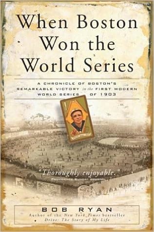 When Boston Won The World Series: A Chronicle of Boston's Remarkable Victory in the First Modern World Series of 1903