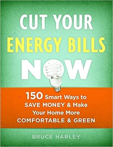 Cut Your Energy Bills Now: 150 Smart Ways To Save Money and Make Your Home More Comfortable and Green