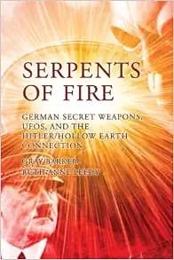 Serpents of Fire: German Secret Weapons, UFOs, and the Hitler/Hollow Earth Connection