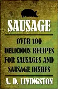 Sausage: Over 100 Delicious Recipes for Sausages and Sausage Dishes (A. D. Livingston Cookbook)
