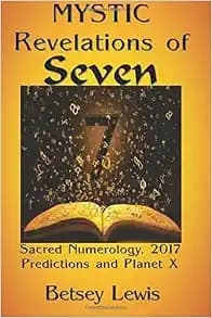 Mystic Revelations of Seven: Sacred Numerology, 2017 Predictions, and Planet X