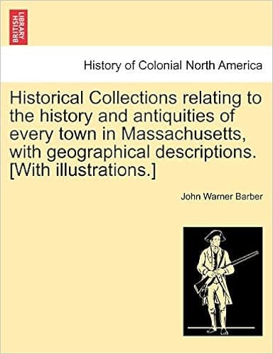 Historical Collections relating to the history and antiquities of every town in Massachusetts, with geographical descriptions. [With illustrations.]