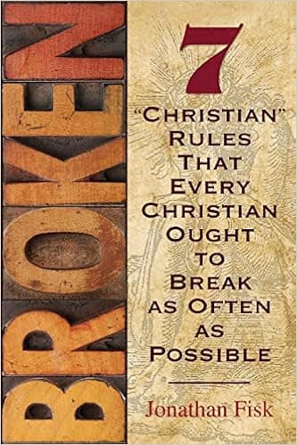 Broken: 7 ''Christian'' Rules That Every Christian Ought to Break as Often as Possible