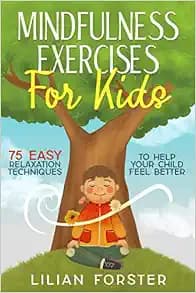 Mindfulness Exercises for Kids: 75 Easy Relaxation Techniques To Help Your Child Feel Better