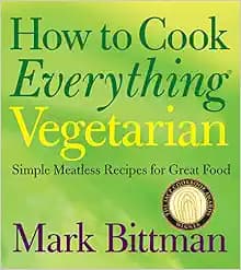 How to Cook Everything Vegetarian: Simple Meatless Recipes for Great Food