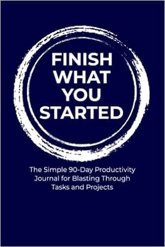 FINISH WHAT YOU STARTED: The Simple 90-Day Productivity Journal for Blasting Through Tasks and Projects: Easy Daily Guided Pages - More Happiness, Gratitude, and Accomplishments