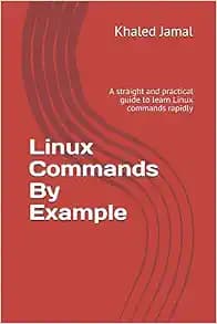 Linux Commands By Example: A straight and practical guide to learn Linux commands rapidly