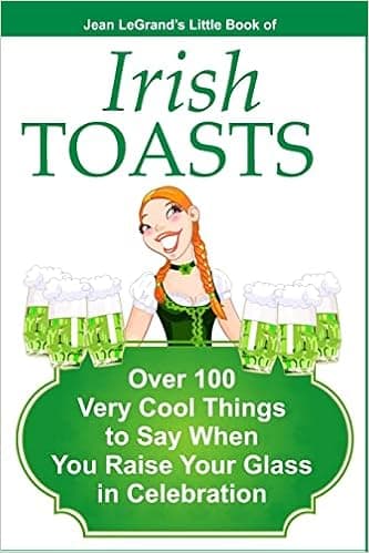IRISH TOASTS - Over 100 Very Cool Things to Say When You Raise Your Glass in Celebration