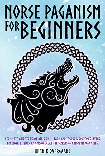 Norse Paganism for Beginners: A Complete Guide to Norse Religion - Learn About Gods & Goddesses, Myths, Folklore, Rituals, and Discover All the Secrets of a Modern Pagan Life