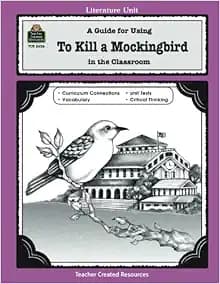 A Guide for Using To Kill a Mockingbird in the Classroom: A Guide for Using in the Classroom (Literature Unit (Teacher Created Materials))