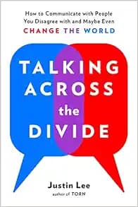Talking Across the Divide: How to Communicate with People You Disagree with and Maybe Even Change the World