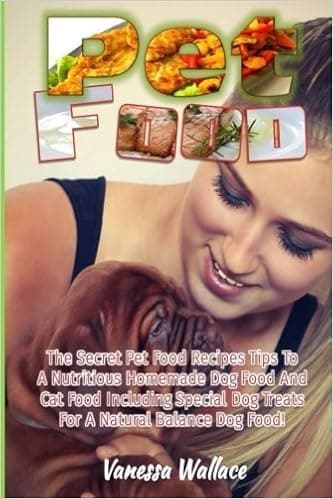 Pet Food: The Secret Pet Food Recipes Tips To A Nutritious Homemade Dog Food And Cat Food Including Special Dog Treats For A Natural Balance Dog Food!
