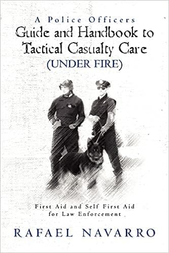 A Police Officers Guide and Handbook to Tactical Casualty Care (Under Fire): First Aid and Self First Aid for Law Enforcement