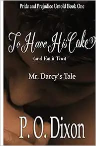 To Have His Cake (and Eat It Too): Mr. Darcy's Tale (Pride and Prejudice Untold)