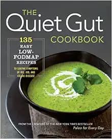 The Quiet Gut Cookbook: 135 Easy Low-FODMAP Recipes to Soothe Symptoms of IBS, IBD, and Celiac Disease