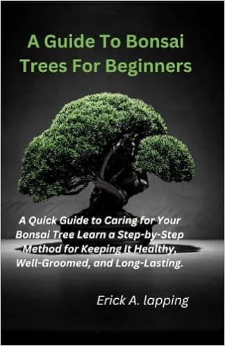A Guide To Bonsai Trees For Beginners: A Quick Guide to Caring for Your Bonsai Tree Learn a Step-by-Step Method for Keeping It Healthy, Well-Groomed, and Long-Lasting