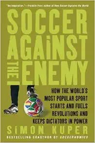 Soccer Against the Enemy: How the World's Most Popular Sport Starts and Fuels Revolutions and Keeps Dictators in Power