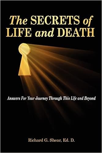 The Secrets of Life and Death: Answers For Your Journey Through This Life and Beyond