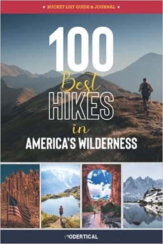 100 Best Hikes in America's Wilderness: A Bucket List Guide & Journal Helps You Plan Your Adventures & Document The Memories of a Lifetime for a Lifetime