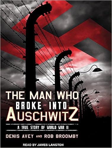 The Man Who Broke into Auschwitz: A True Story of World War II