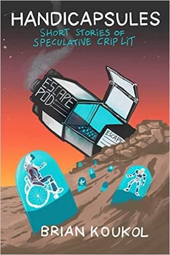 Handicapsules: Short Stories of Speculative Crip Lit