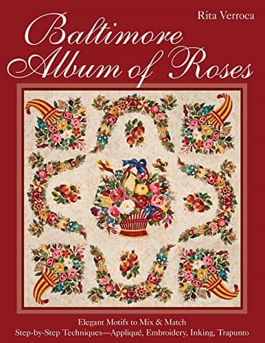 Baltimore Album of Roses: Elegant Motifs to Mix & Match - Step-by-Step Techniques—Appliqué, Embroidery, Inking, Trapunto
