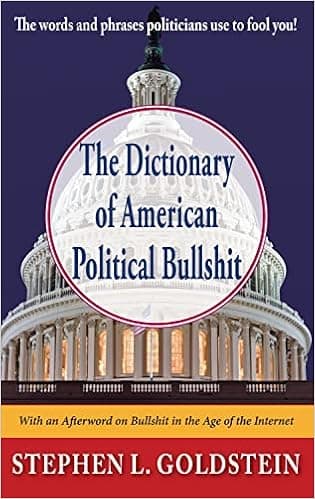 The Dictionary of American Political Bullshit: The Words and Phrases Politicians Use to Fool You