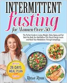 INTERMITTENT FASTING FOR WOMEN OVER 50: The Perfect Guide to Losing Weight, Delay Aging and Get Back the Body You Had Before Fifty. Boost Energy Levels and Reset Your Metabolism Through Autophagy.