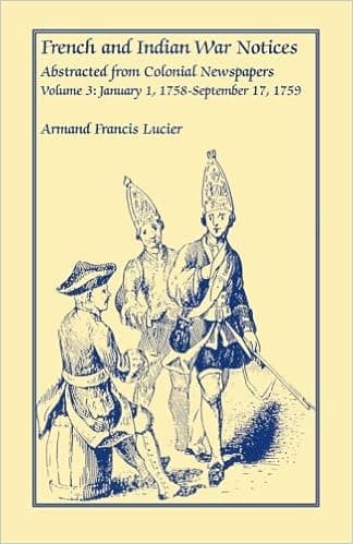 French and Indian War Notices Abstracted from Colonial Newspapers, Volume 3: January 1, 1758-September 17, 1759
