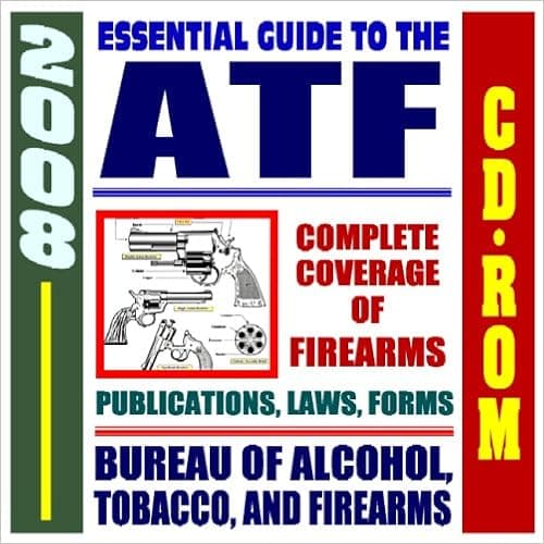 2008 Essential Guide to the ATF - Bureau of Alcohol, Tobacco, Firearms, and Explosives - Complete Coverage of Firearms, Alcohol and Tobacco ... Laws, Handguns, Gun Control, Arson (CD-ROM)