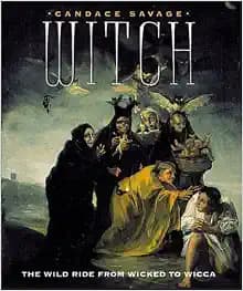 Witch: The Wild Ride From Wicked to Wicca