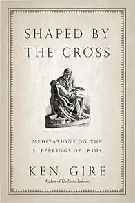 Shaped by the Cross: Meditations on the Sufferings of Jesus