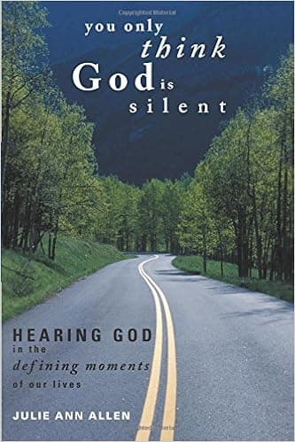 You Only Think God Is Silent: Hearing God in the Defining Moments of Our Lives