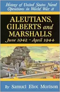 Aleutians, Gilberts and Marshalls June 1942 - April 1944 (History of United States Naval Operations in World War Ii, 7)