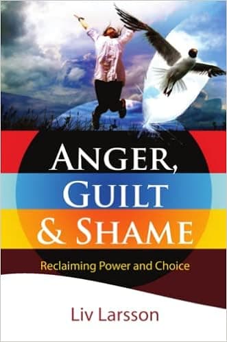 Anger, Guilt and Shame - Reclaiming Power and Choice: Reclaiming Power and Choice