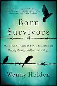 Born Survivors: Three Young Mothers and Their Extraordinary Story of Courage, Defiance, and Hope