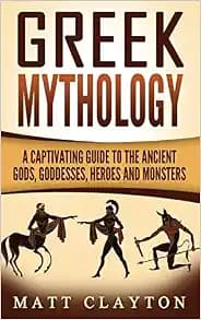 Greek Mythology: A Captivating Guide to the Ancient Gods, Goddesses, Heroes and Monsters (Norse Mythology - Egyptian Mythology - Greek Mythology)