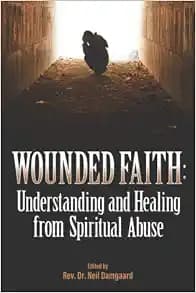 Wounded Faith: Understanding and Healing From Spiritual Abuse