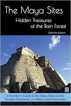 The Maya Sites - Hidden Treasures of the Rain Forest: A Traveler's Guide to the Maya Sites on the Yucatán Peninsula, in México and Guatemala