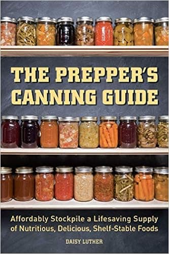 The Prepper's Canning Guide: Affordably Stockpile a Lifesaving Supply of Nutritious, Delicious, Shelf-Stable Foods