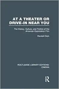 At a Theater or Drive-in Near You: The History, Culture, and Politics of the American Exploitation Film