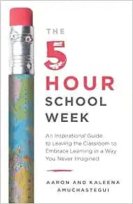 The 5-Hour School Week: An Inspirational Guide to Leaving the Classroom to Embrace Learning in a Way You Never Imagined