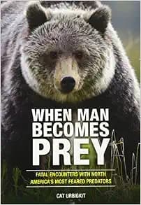 When Man Becomes Prey: Fatal Encounters with North America’s Most Feared Predators
