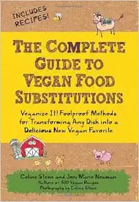 The Complete Guide to Vegan Food Substitutions: Veganize It! Foolproof Methods for Transforming Any Dish into a Delicious New Vegan Favorite