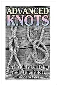 Advanced Knots: Best Guide On Tying And Using Knots: (Paracord Knots, Knots, Rope Knots) ((Ropes And Knots, Knots Book))