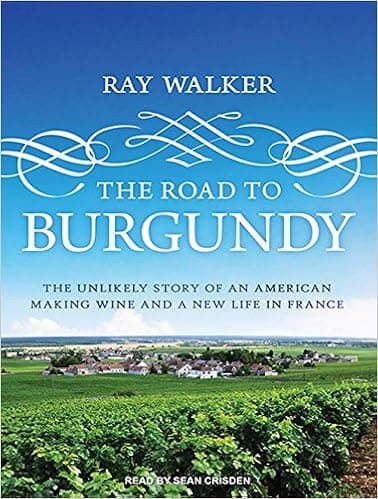 The Road to Burgundy: The Unlikely Story of an American Making Wine and a New Life in France