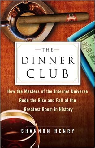The Dinner Club: How the Masters of the Internet Universe Rode the Rise and Fall of the Greatest Boom in History