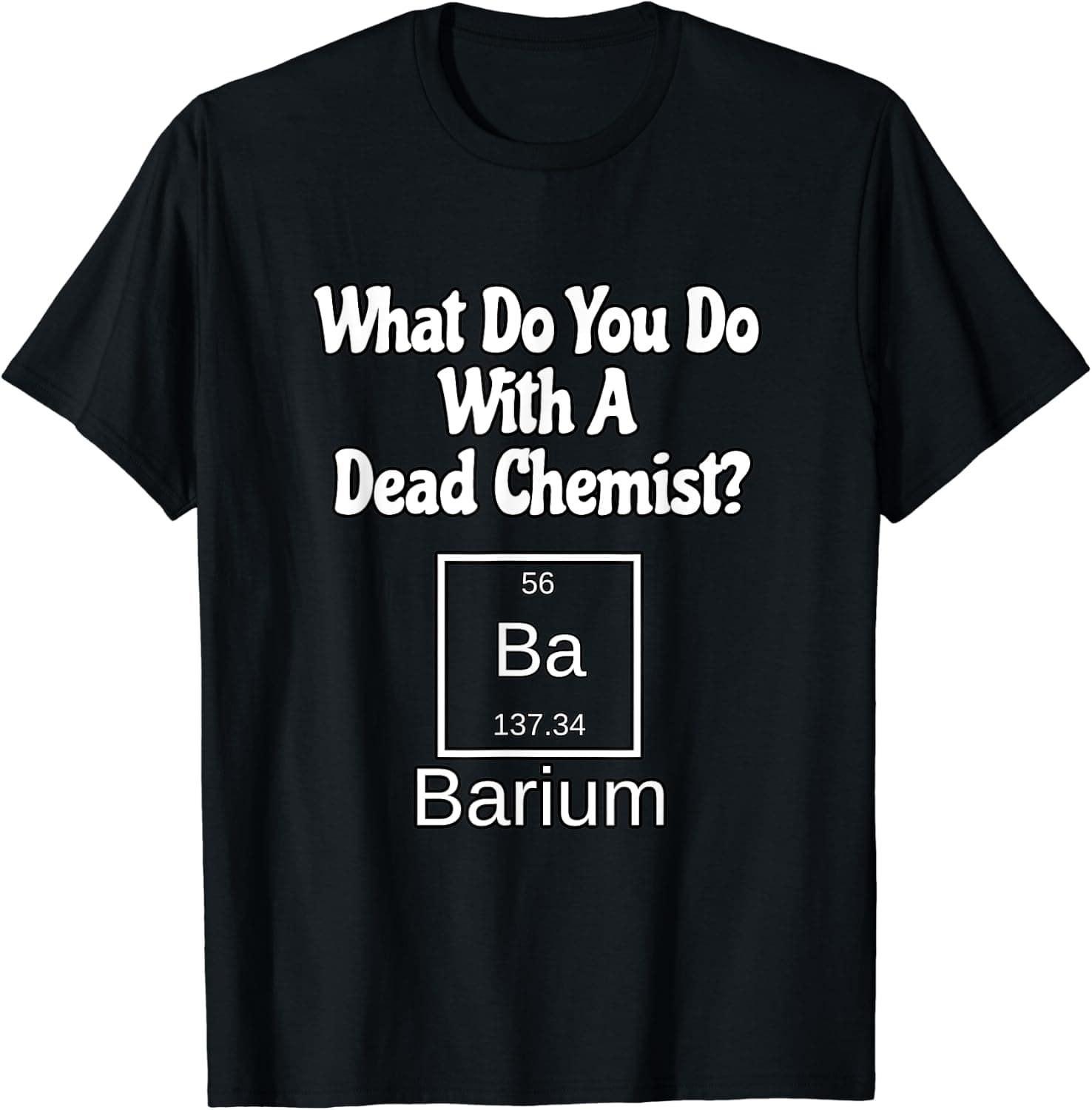 What Do You Do With A Dead Chemist? Barium Funny Gift Parody T-Shirt