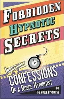 Forbidden hypnotic secrets! - Incredible hypnotic confessions of the Rogue Hypnotist! (Confessions of a Rogue Hypnotist)