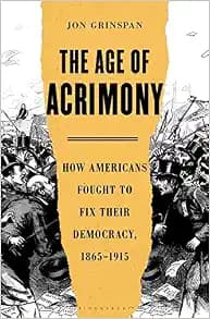 The Age of Acrimony: How Americans Fought to Fix Their Democracy, 1865-1915